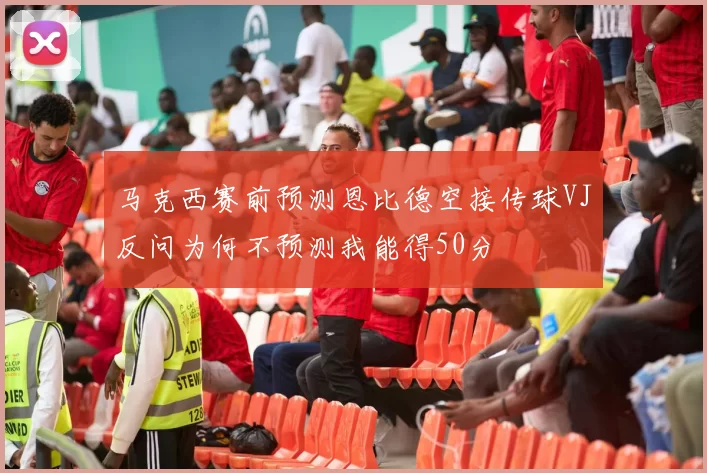 马克西赛前预测恩比德空接传球VJ反问为何不预测我能得50分