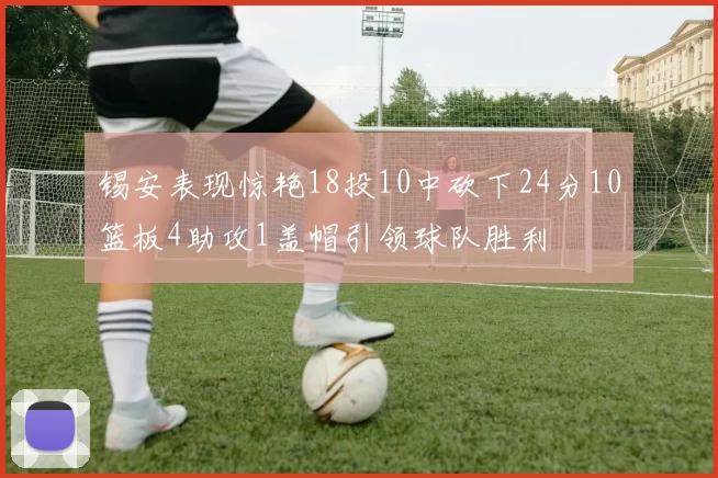 锡安表现惊艳18投10中砍下24分10篮板4助攻1盖帽引领球队胜利